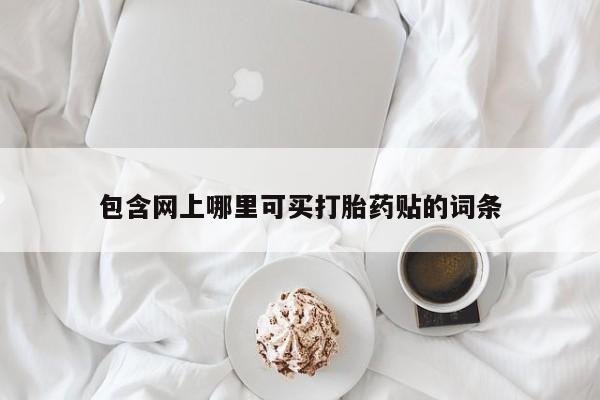卖正品米非司酮片微信包含网上哪里可买打胎药贴的词条