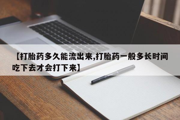 卖正品米非司酮片微信【打胎药多久能流出来,打胎药一般多长时间吃下去才会打下来】