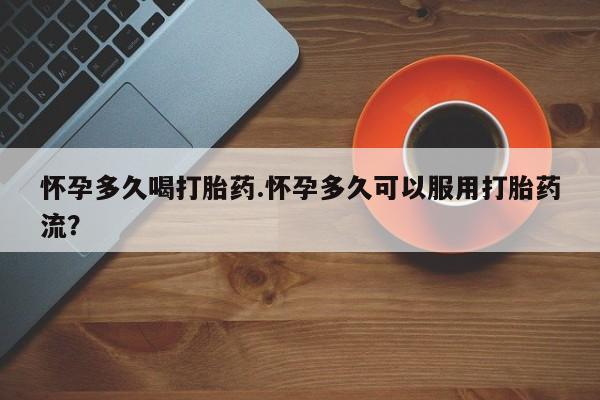 卖正品米非司酮片微信怀孕多久喝打胎药.怀孕多久可以服用打胎药流？