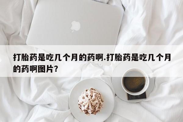 卖正品米非司酮片微信打胎药是吃几个月的药啊.打胎药是吃几个月的药啊图片？