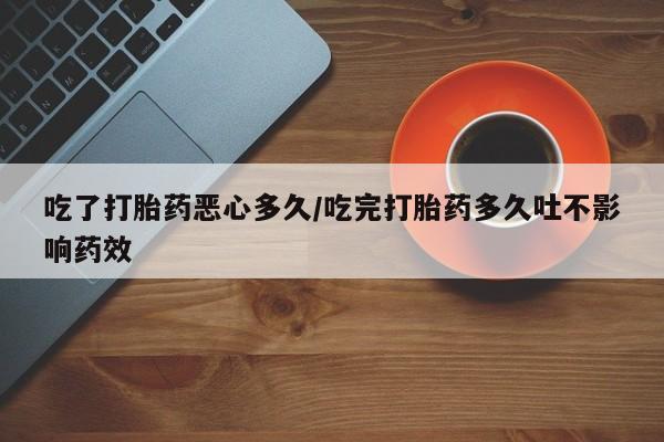 卖正品米非司酮片微信吃了打胎药恶心多久/吃完打胎药多久吐不影响药效