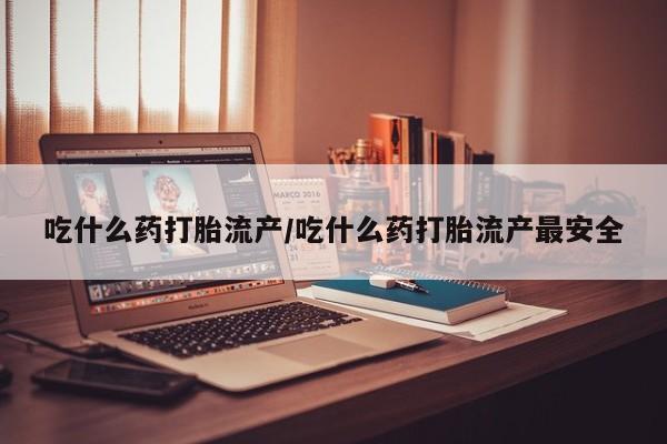 卖正品米非司酮片微信吃什么药打胎流产/吃什么药打胎流产最安全