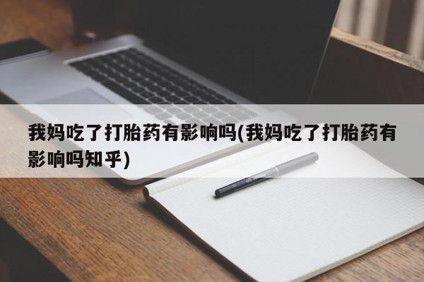 卖正品米非司酮片微信我妈吃了打胎药有影响吗(我妈吃了打胎药有影响吗知乎)