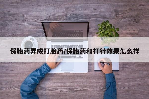 卖正品米非司酮片微信保胎药弄成打胎药/保胎药和打针效果怎么样