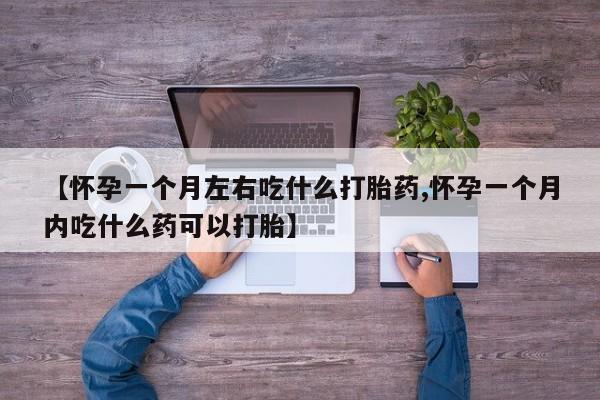 卖正品米非司酮片微信【怀孕一个月左右吃什么打胎药,怀孕一个月内吃什么药可以打胎】