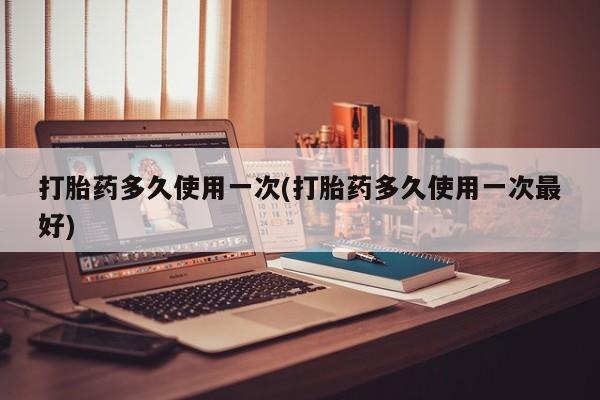 卖正品米非司酮片微信打胎药多久使用一次(打胎药多久使用一次最好)