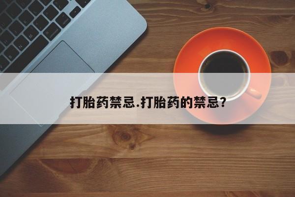 卖正品米非司酮片微信打胎药禁忌.打胎药的禁忌？