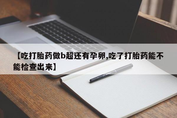 卖正品米非司酮片微信【吃打胎药做b超还有孕卵,吃了打胎药能不能检查出来】