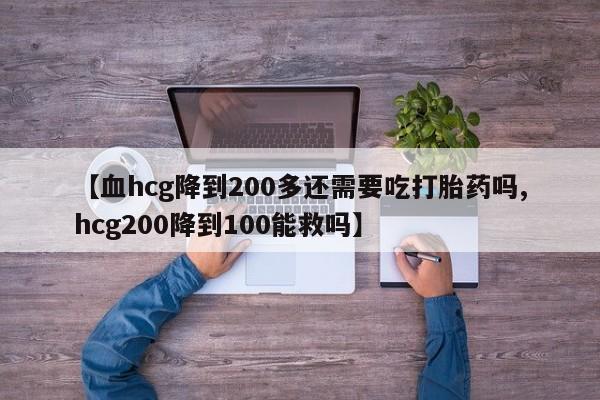 卖正品米非司酮片微信【血hcg降到200多还需要吃打胎药吗,hcg200降到100能救吗】