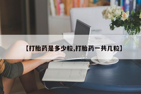 卖正品米非司酮片微信【打胎药是多少粒,打胎药一共几粒】