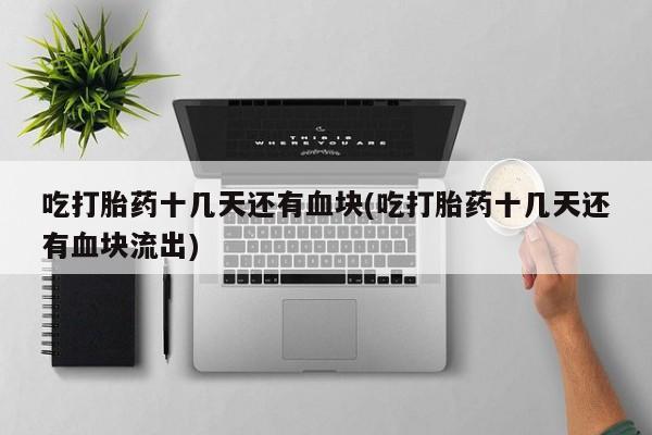 卖正品米非司酮片微信吃打胎药十几天还有血块(吃打胎药十几天还有血块流出)