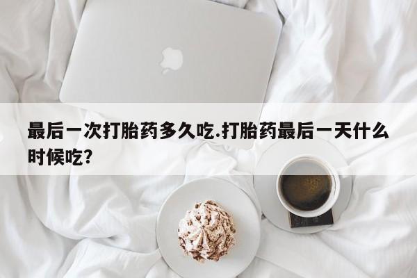 卖正品米非司酮片微信最后一次打胎药多久吃.打胎药最后一天什么时候吃？