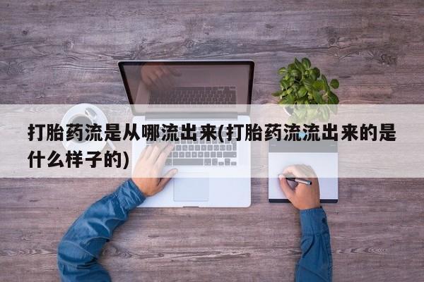 卖正品米非司酮片微信打胎药流是从哪流出来(打胎药流流出来的是什么样子的)