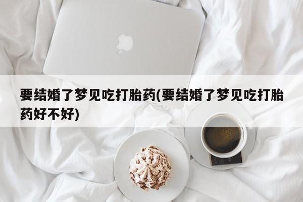 卖正品米非司酮片微信要结婚了梦见吃打胎药(要结婚了梦见吃打胎药好不好)