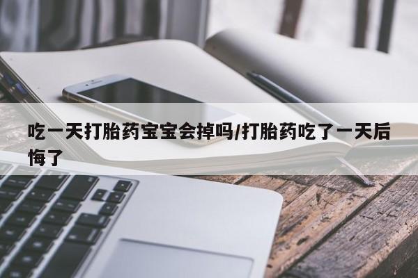 卖正品米非司酮片微信吃一天打胎药宝宝会掉吗/打胎药吃了一天后悔了