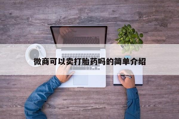 卖正品米非司酮片微信微商可以卖打胎药吗的简单介绍