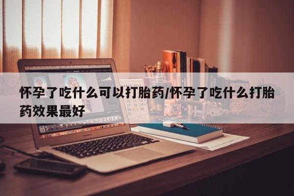 卖正品米非司酮片微信怀孕了吃什么可以打胎药/怀孕了吃什么打胎药效果最好