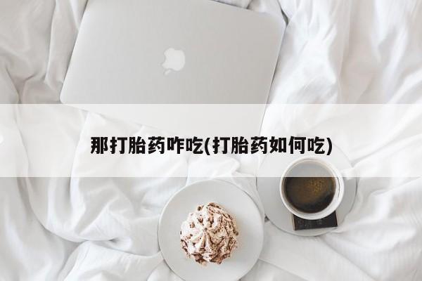 卖正品米非司酮片微信那打胎药咋吃(打胎药如何吃)