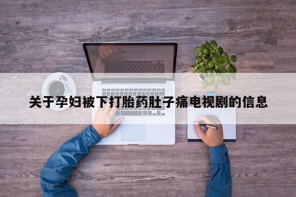 卖正品米非司酮片微信关于孕妇被下打胎药肚子痛电视剧的信息