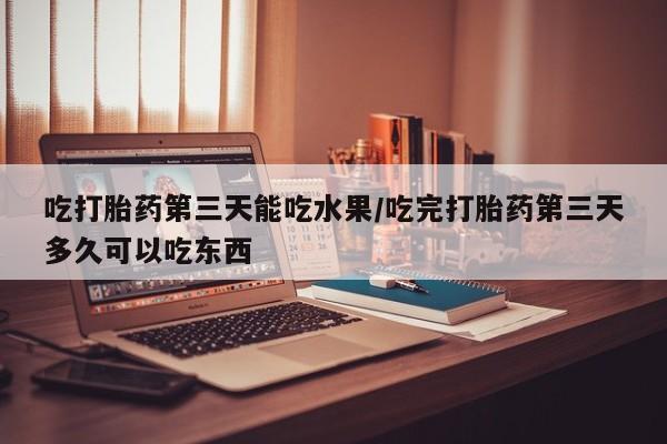 卖正品米非司酮片微信吃打胎药第三天能吃水果/吃完打胎药第三天多久可以吃东西