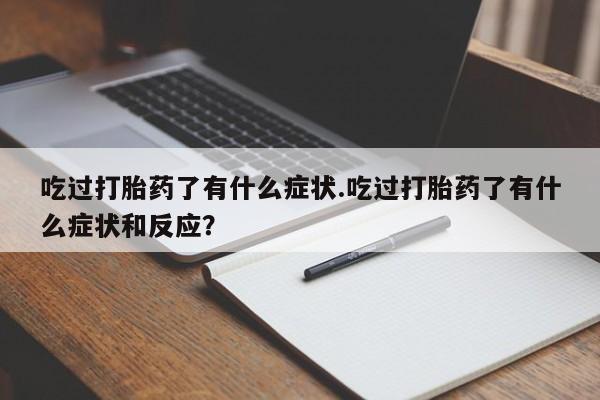 卖正品米非司酮片微信吃过打胎药了有什么症状.吃过打胎药了有什么症状和反应？