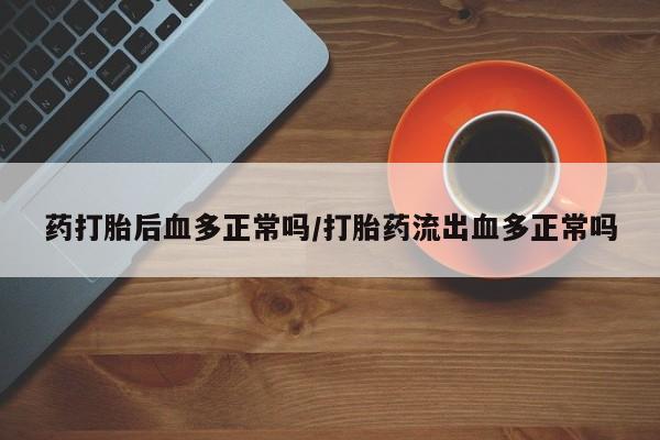 卖正品米非司酮片微信药打胎后血多正常吗/打胎药流出血多正常吗