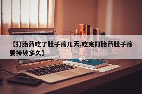 卖正品米非司酮片微信【打胎药吃了肚子痛几天,吃完打胎药肚子痛要持续多久】