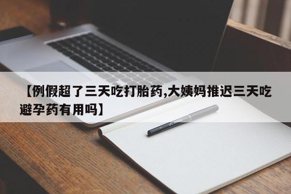 卖正品米非司酮片微信【例假超了三天吃打胎药,大姨妈推迟三天吃避孕药有用吗】