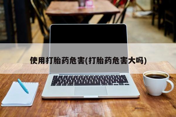 卖正品米非司酮片微信使用打胎药危害(打胎药危害大吗)