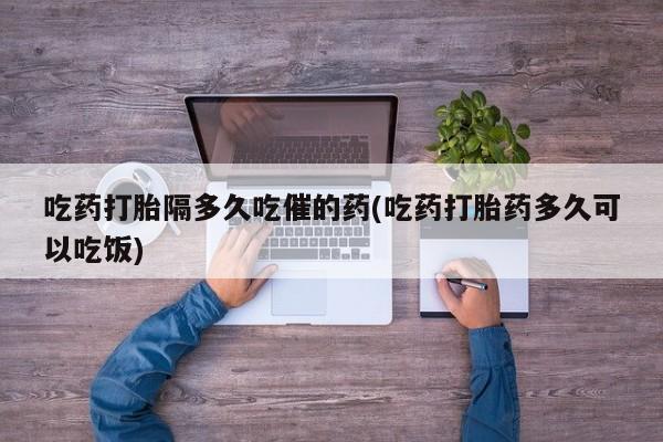 卖正品米非司酮片微信吃药打胎隔多久吃催的药(吃药打胎药多久可以吃饭)