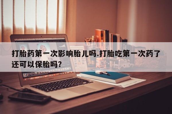卖正品米非司酮片微信打胎药第一次影响胎儿吗.打胎吃第一次药了还可以保胎吗？