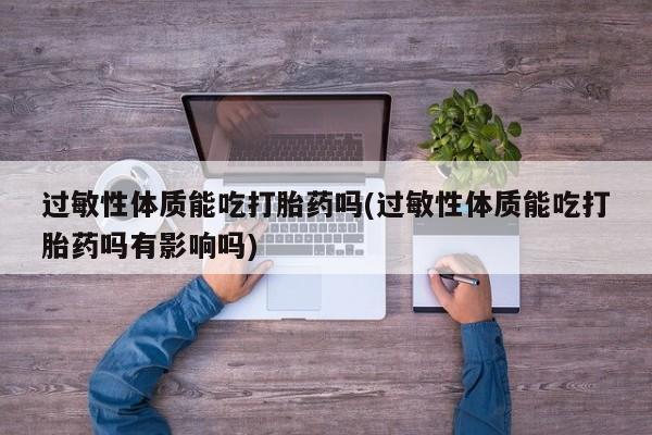 卖正品米非司酮片微信过敏性体质能吃打胎药吗(过敏性体质能吃打胎药吗有影响吗)