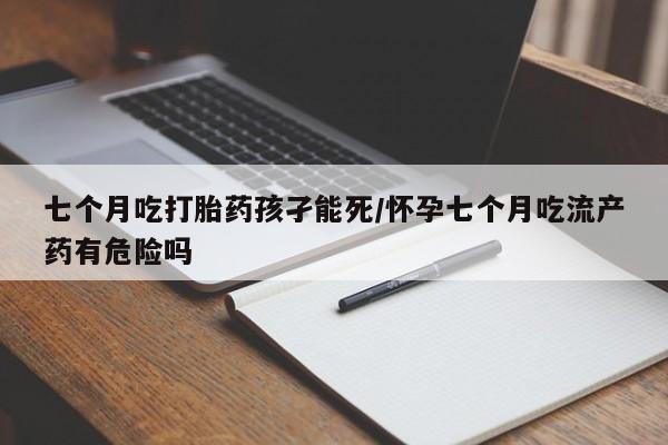 卖正品米非司酮片微信七个月吃打胎药孩孑能死/怀孕七个月吃流产药有危险吗