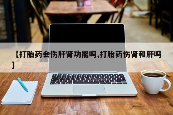 卖正品米非司酮片微信【打胎药会伤肝肾功能吗,打胎药伤肾和肝吗】