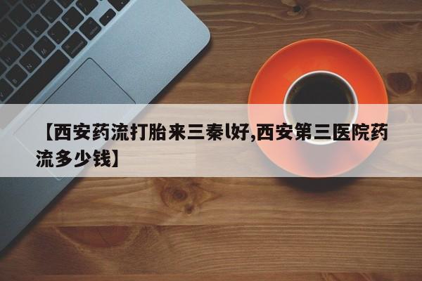 卖正品米非司酮片微信【西安药流打胎来三秦l好,西安第三医院药流多少钱】
