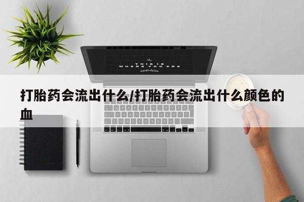 卖正品米非司酮片微信打胎药会流出什么/打胎药会流出什么颜色的血