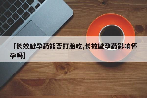 卖正品米非司酮片微信【长效避孕药能否打胎吃,长效避孕药影响怀孕吗】