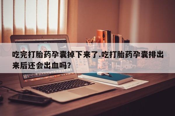 卖正品米非司酮片微信吃完打胎药孕囊掉下来了.吃打胎药孕囊排出来后还会出血吗？
