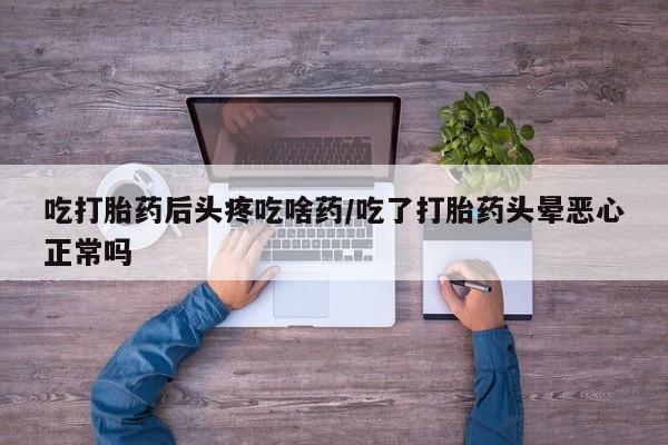 卖正品米非司酮片微信吃打胎药后头疼吃啥药/吃了打胎药头晕恶心正常吗