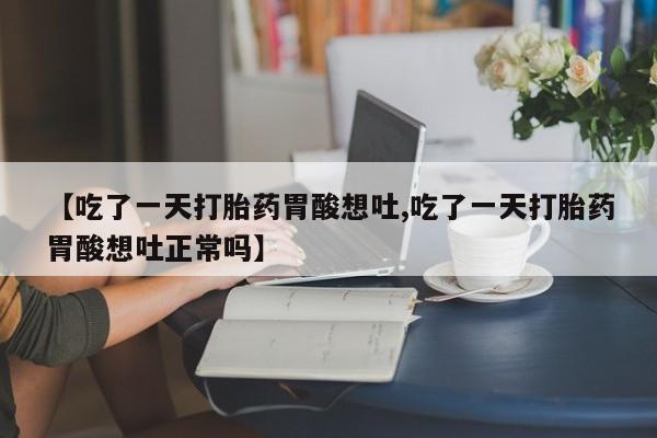 卖正品米非司酮片微信【吃了一天打胎药胃酸想吐,吃了一天打胎药胃酸想吐正常吗】