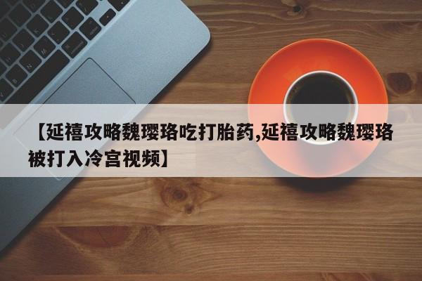 卖正品米非司酮片微信【延禧攻略魏璎珞吃打胎药,延禧攻略魏璎珞被打入冷宫视频】