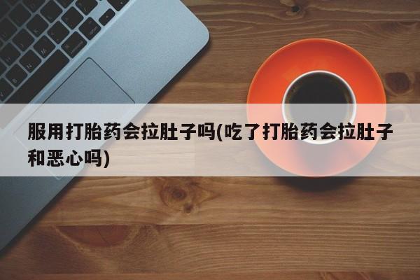 卖正品米非司酮片微信服用打胎药会拉肚子吗(吃了打胎药会拉肚子和恶心吗)