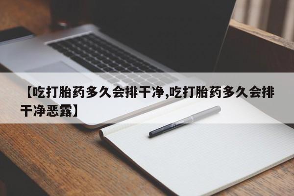 卖正品米非司酮片微信【吃打胎药多久会排干净,吃打胎药多久会排干净恶露】