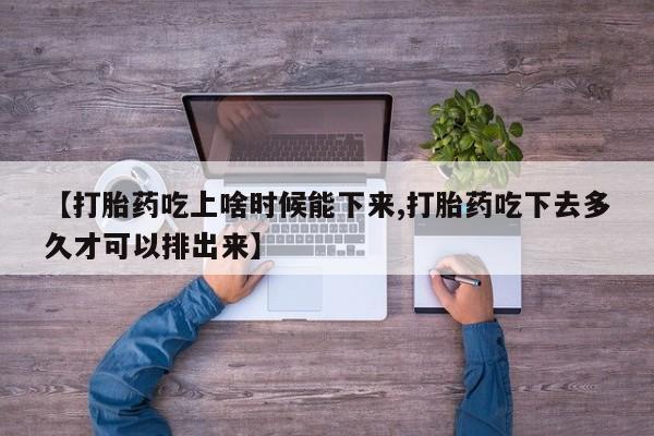 卖正品米非司酮片微信【打胎药吃上啥时候能下来,打胎药吃下去多久才可以排出来】