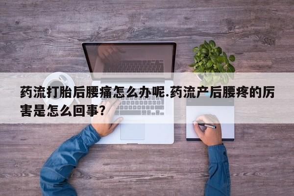卖正品米非司酮片微信药流打胎后腰痛怎么办呢.药流产后腰疼的厉害是怎么回事？