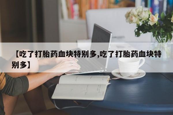 卖正品米非司酮片微信【吃了打胎药血块特别多,吃了打胎药血块特别多】