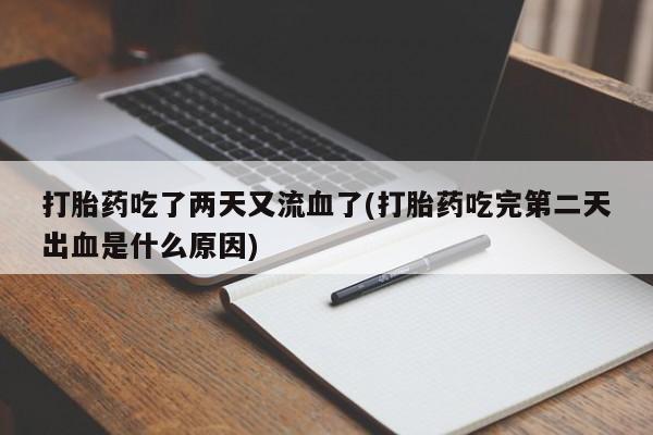 卖正品米非司酮片微信打胎药吃了两天又流血了(打胎药吃完第二天出血是什么原因)