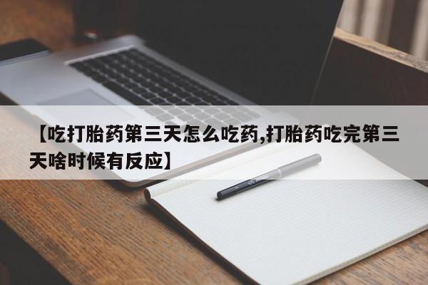 卖正品米非司酮片微信【吃打胎药第三天怎么吃药,打胎药吃完第三天啥时候有反应】