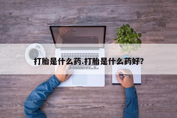 卖正品米非司酮片微信打胎是什么药.打胎是什么药好?