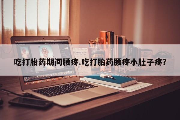 卖正品米非司酮片微信吃打胎药期间腰疼.吃打胎药腰疼小肚子疼?